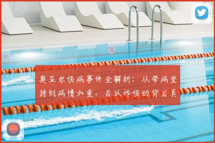 奥亚尔伤病事件全解析：从带病坚持到病情加重，否认诈伤的背后真相
