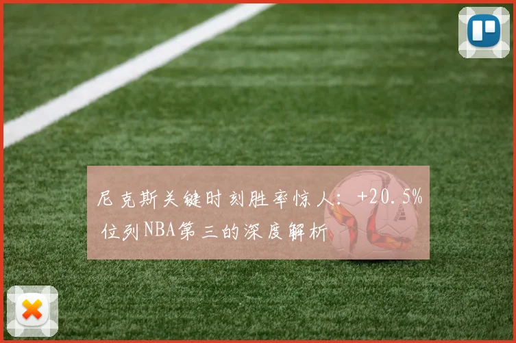 尼克斯关键时刻胜率惊人：+20.5% 位列NBA第三的深度解析
