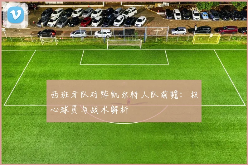 西班牙队对阵凯尔特人队前瞻：核心球员与战术解析