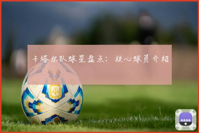 卡塔尔队球星盘点：核心球员介绍