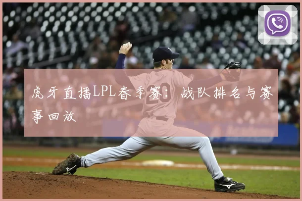 虎牙直播LPL春季赛:战队排名与赛事回放