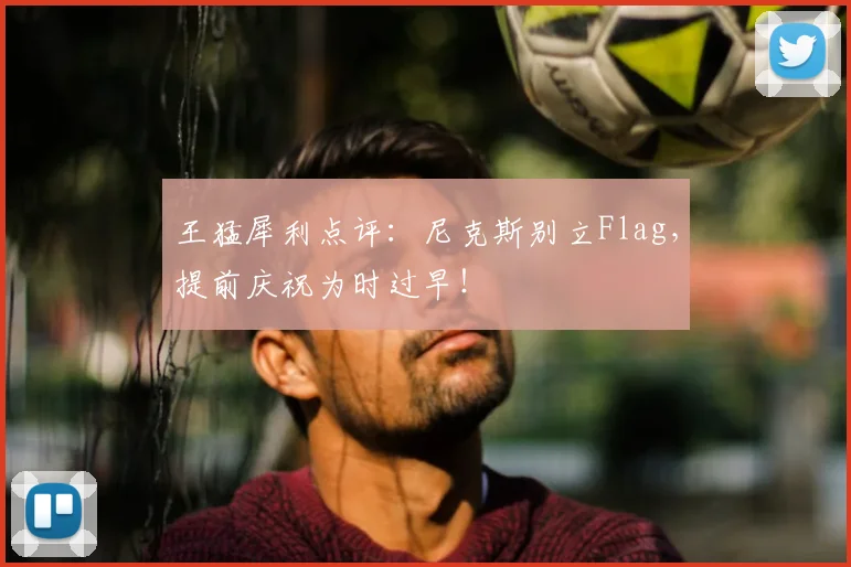 王猛犀利点评：尼克斯别立Flag，提前庆祝为时过早！