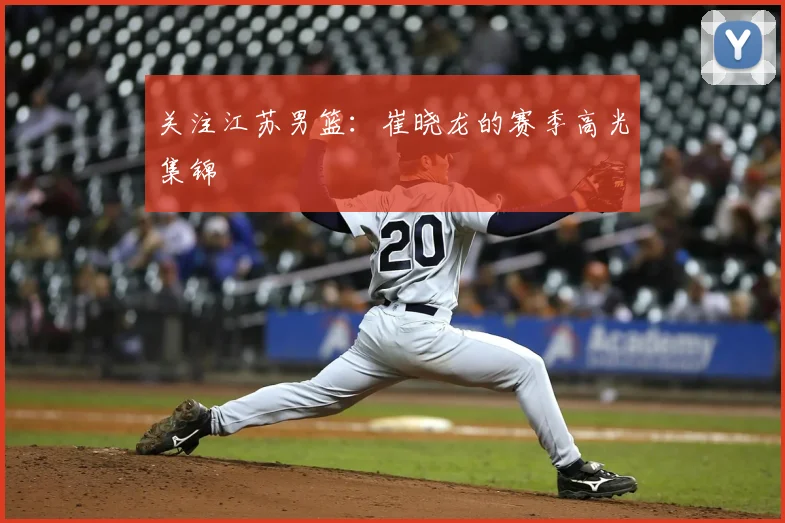 关注江苏男篮：崔晓龙的赛季高光集锦